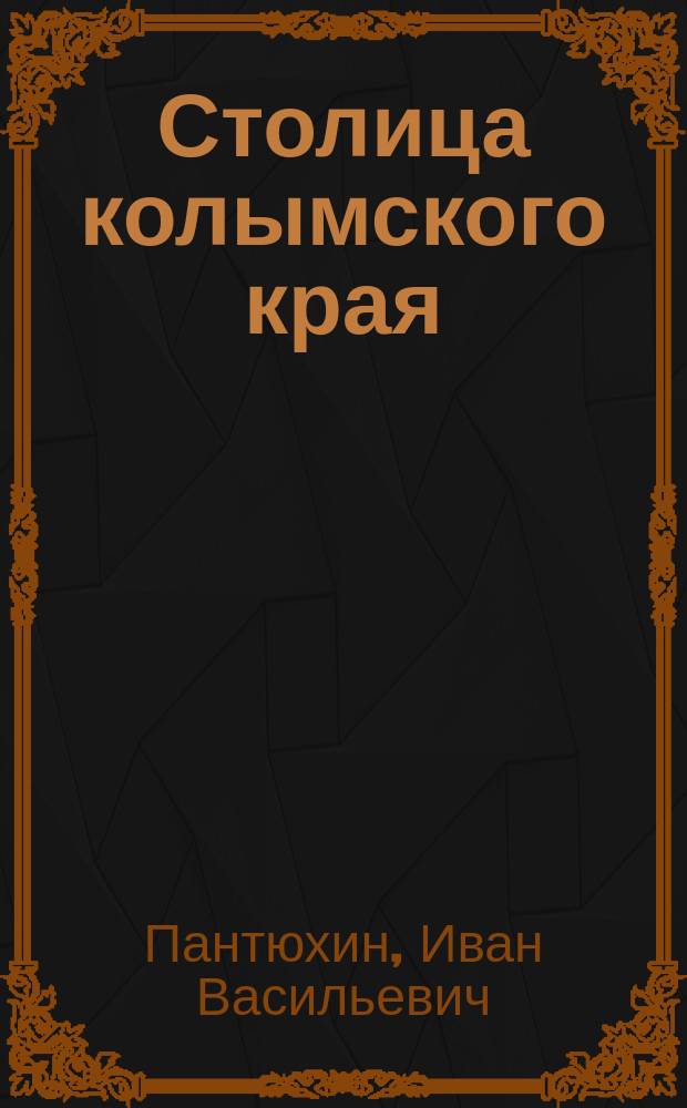 Столица колымского края : Записки магадан. прокурора
