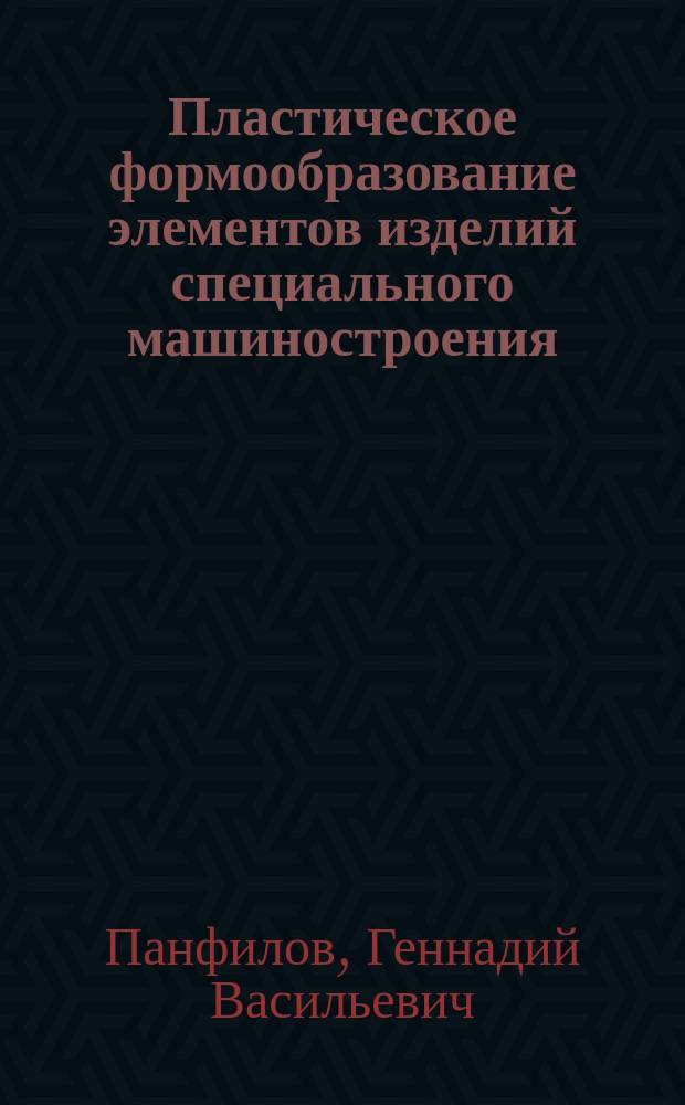 Пластическое формообразование элементов изделий специального машиностроения : Автореф. дис. на соиск. учен. степ. д. т. н