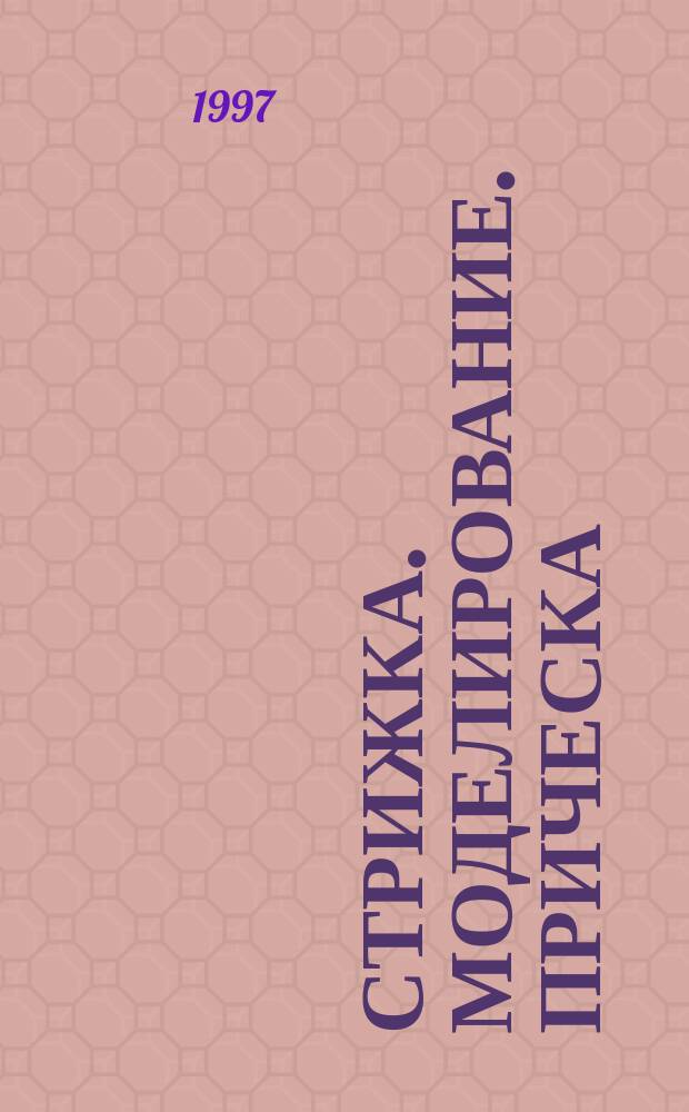 Стрижка. Моделирование. Прическа : Учеб. пособие