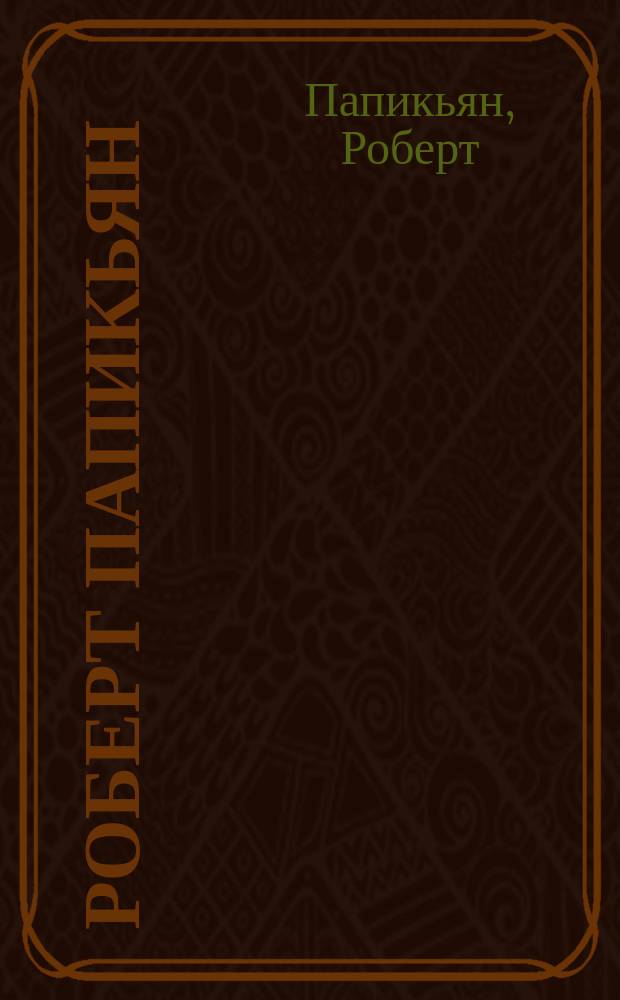 Роберт Папикьян = Robert Papikyan : Альбом