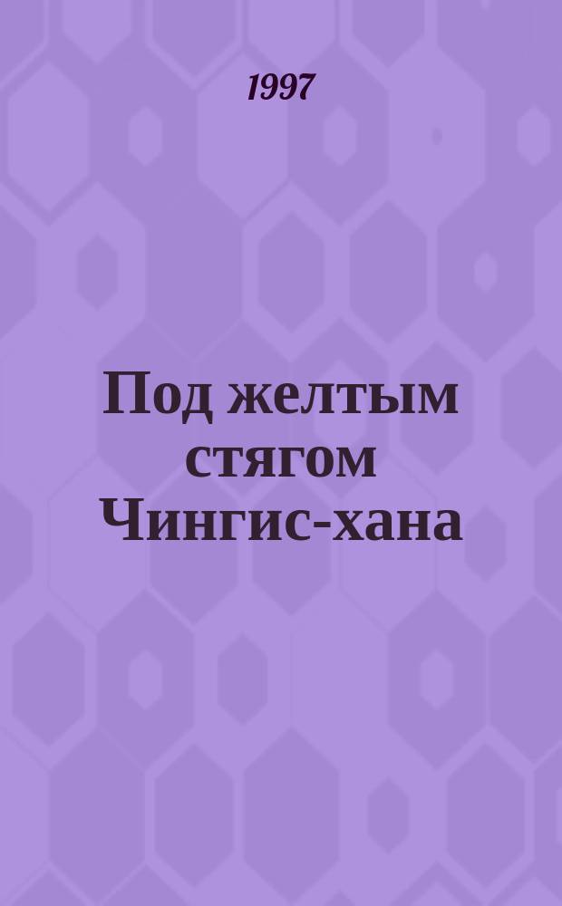 Под желтым стягом Чингис-хана : История ойратмонголов, XII-XX вв