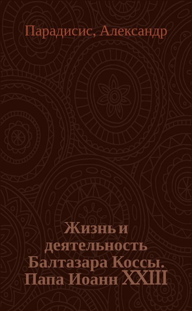 Жизнь и деятельность Балтазара Коссы. Папа Иоанн XXIII : Роман