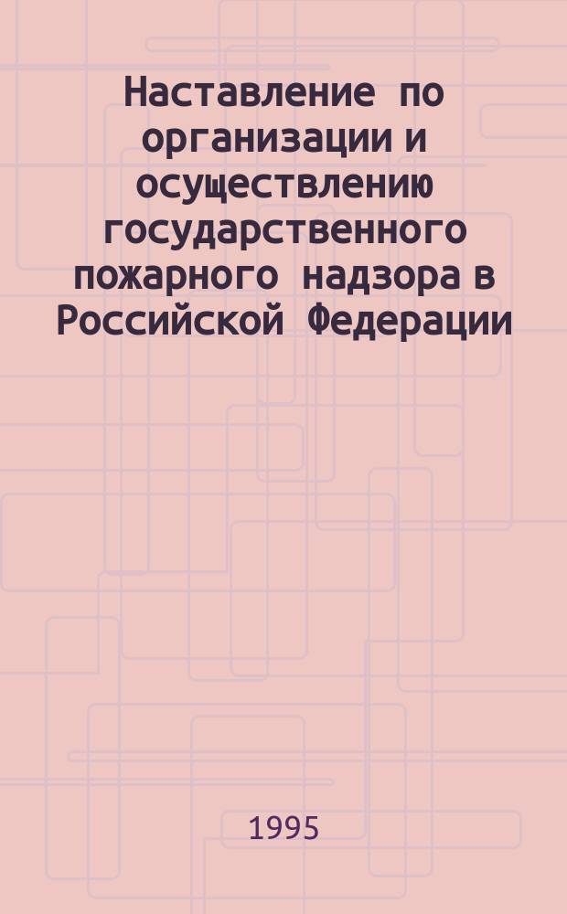 Наставление по организации и осуществлению государственного пожарного надзора в Российской Федерации : Утв. Гл. упр. гос. противопожар. службы М-ва внутр. дел Рос. Федерации 25.05.95