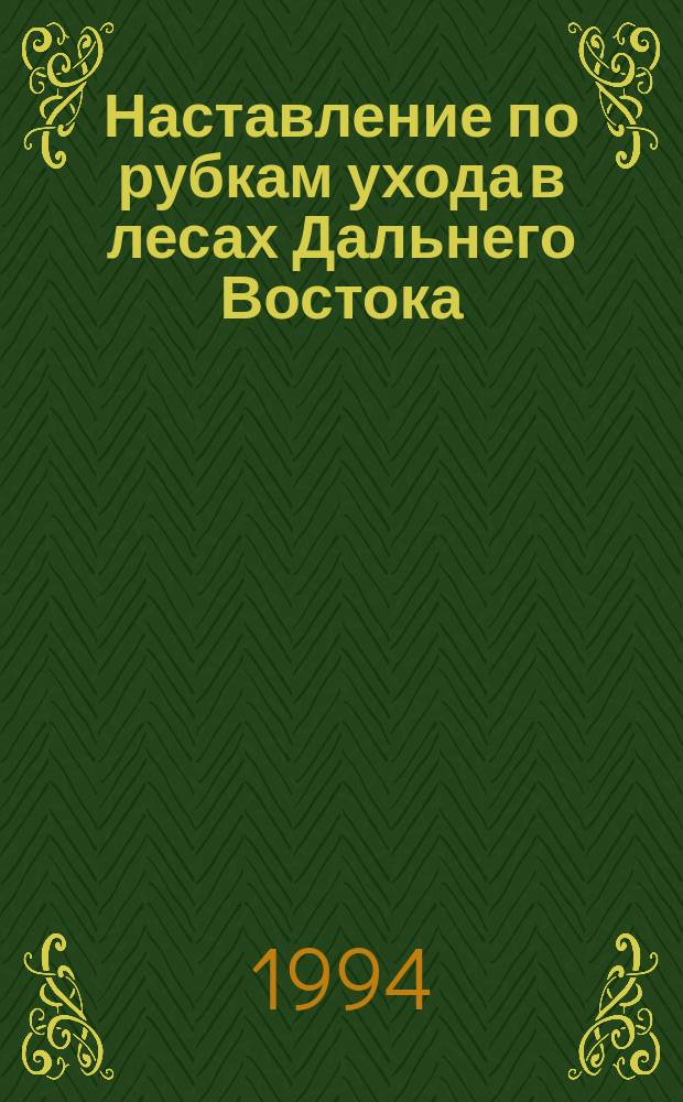 Наставление по рубкам ухода в лесах Дальнего Востока : Утв. Федерал. службой лесн. хоз-ва России 29.11.93