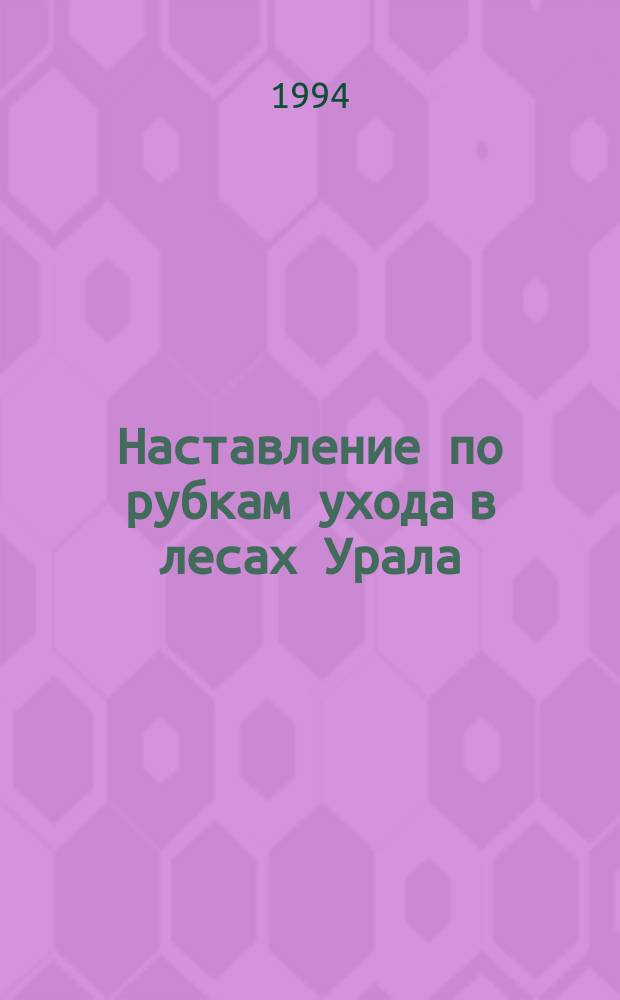 Наставление по рубкам ухода в лесах Урала : Утв. Федерал. службой лесн. хоз-ва России 30.09.93
