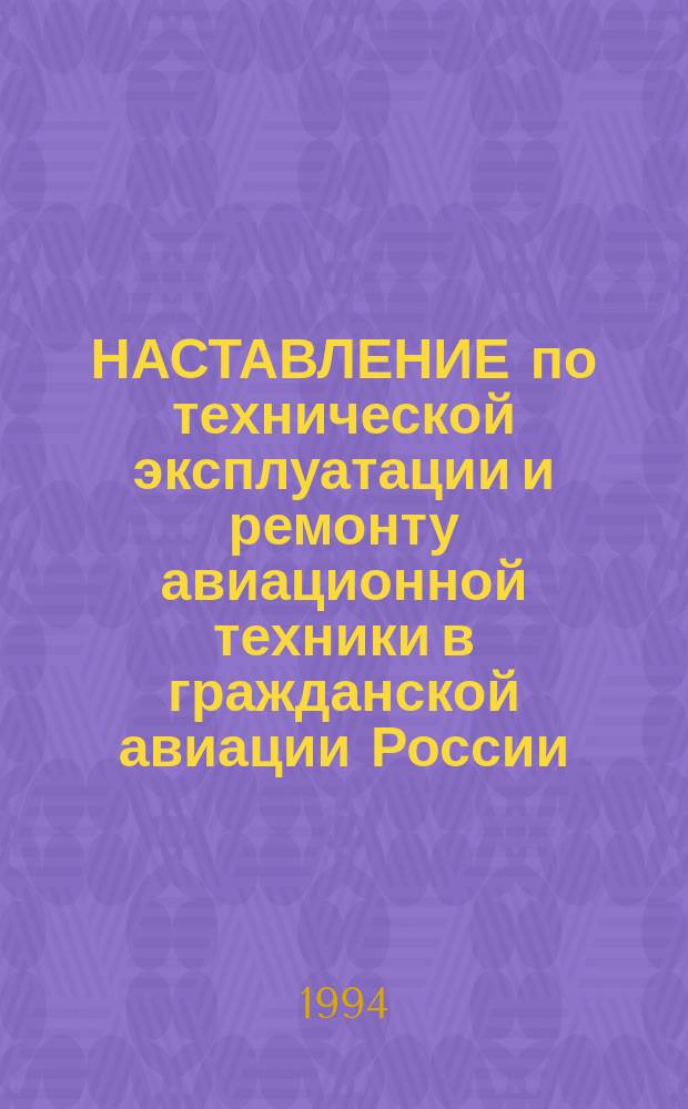 НАСТАВЛЕНИЕ по технической эксплуатации и ремонту авиационной техники в гражданской авиации России : Введ. в действие с 01.01.95 г.
