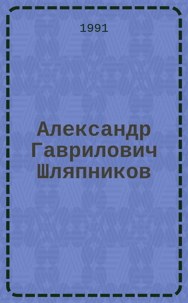 Александр Гаврилович Шляпников : (Страницы полит. биогр.)