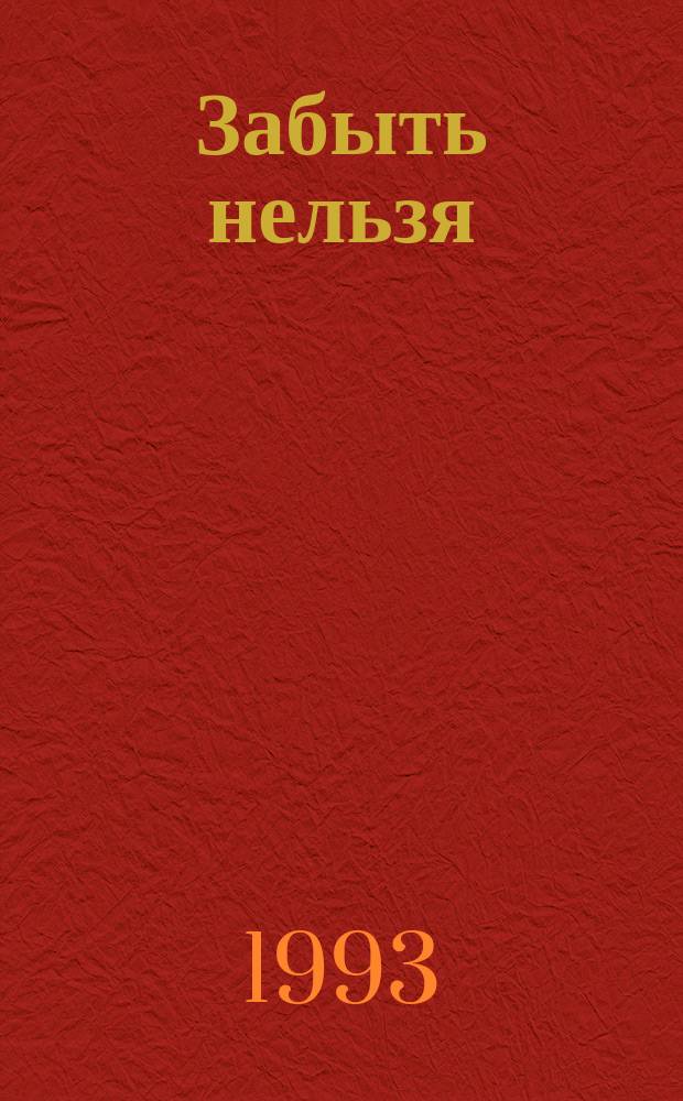 Забыть нельзя : 900 дней, ночей : О судьбах людей, переживших блокаду Ленинграда
