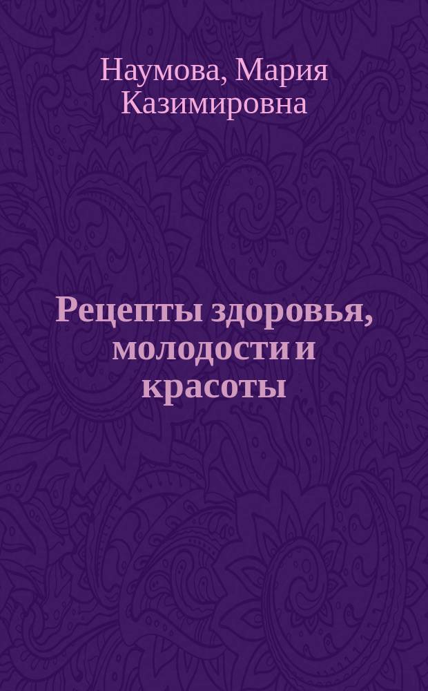 Рецепты здоровья, молодости и красоты