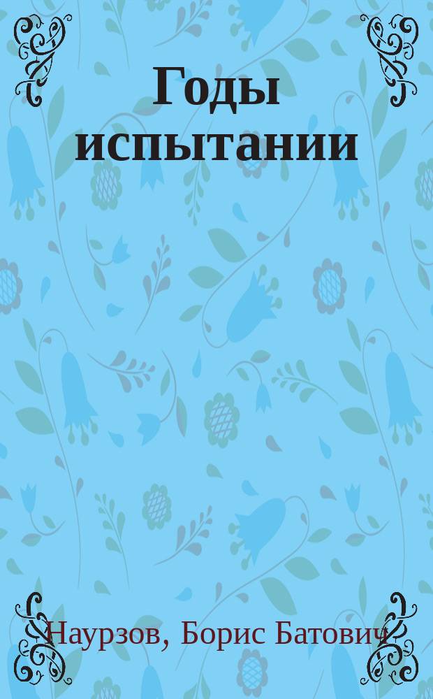 Годы испытании : Воспоминания участника Великой Отеч. войны