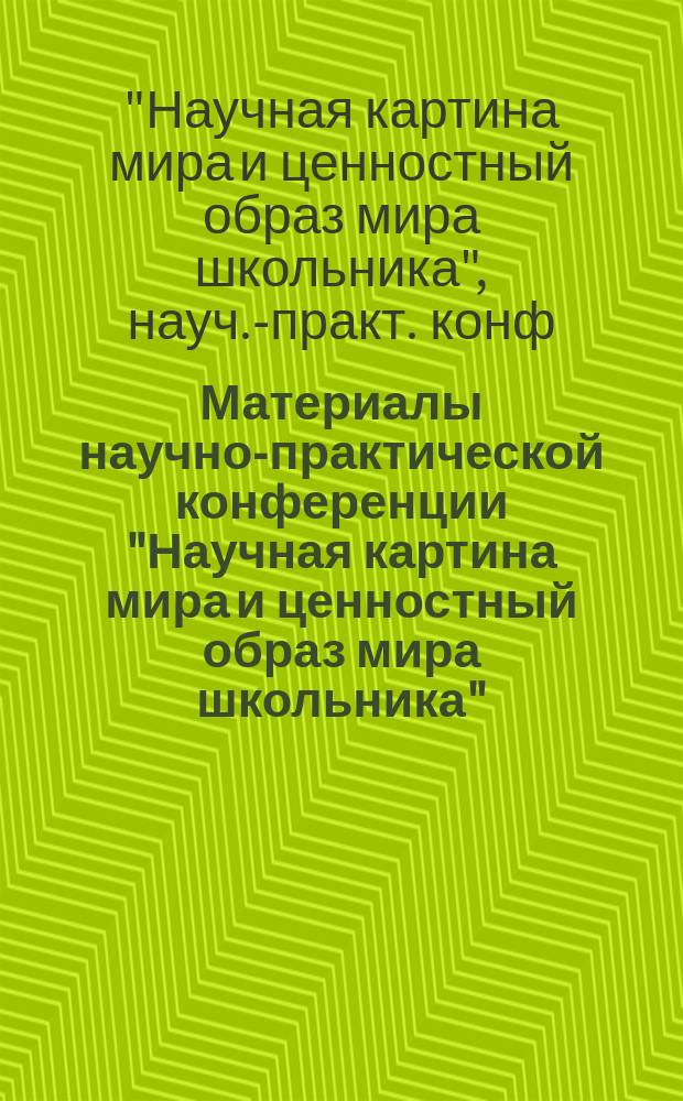 Материалы научно-практической конференции "Научная картина мира и ценностный образ мира школьника" : Из опыта работы шк. 43