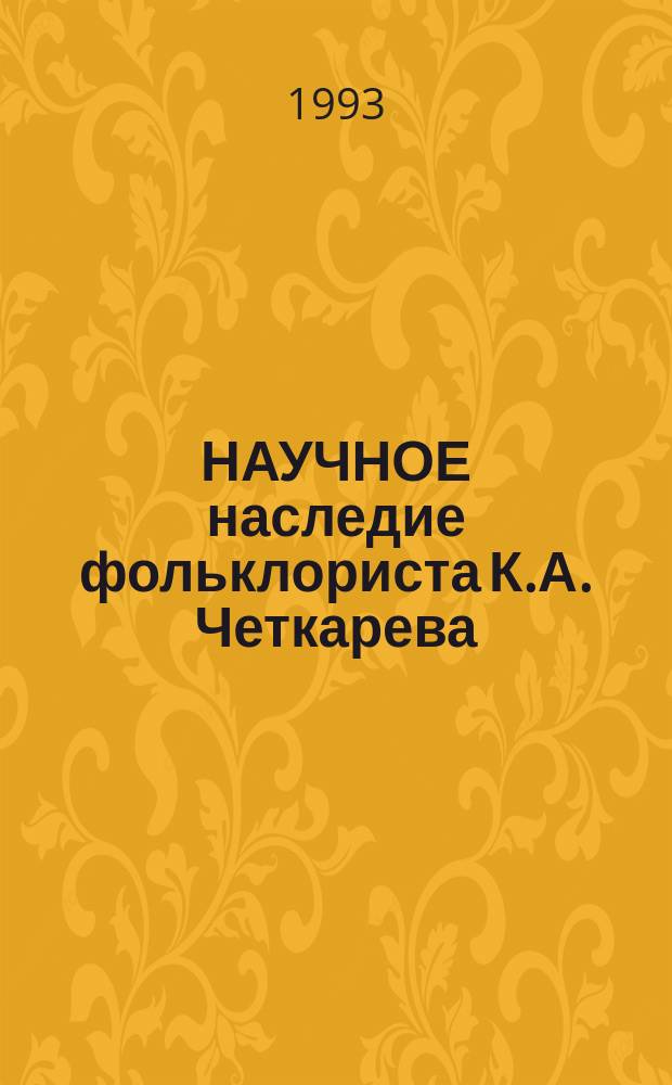 НАУЧНОЕ наследие фольклориста К.А. Четкарева : Cб. ст