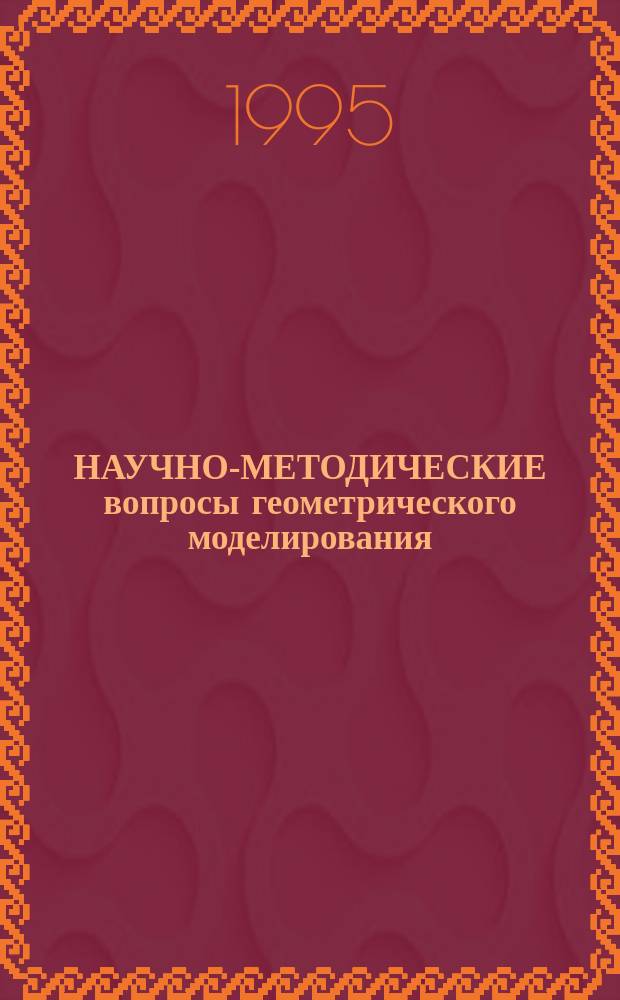 НАУЧНО-МЕТОДИЧЕСКИЕ вопросы геометрического моделирования : Учеб. пособие : Сб. ст.