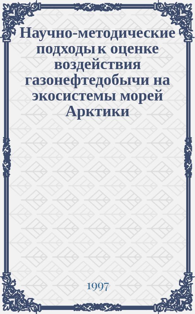 Научно-методические подходы к оценке воздействия газонефтедобычи на экосистемы морей Арктики (на примере Штокмановского проекта) = Scientific and methodoloqical approaches to the estimation of the gas condensate extraction impact on the Arctic seas ecosystems (on the example of the Shtockman gas-condensate deposit)