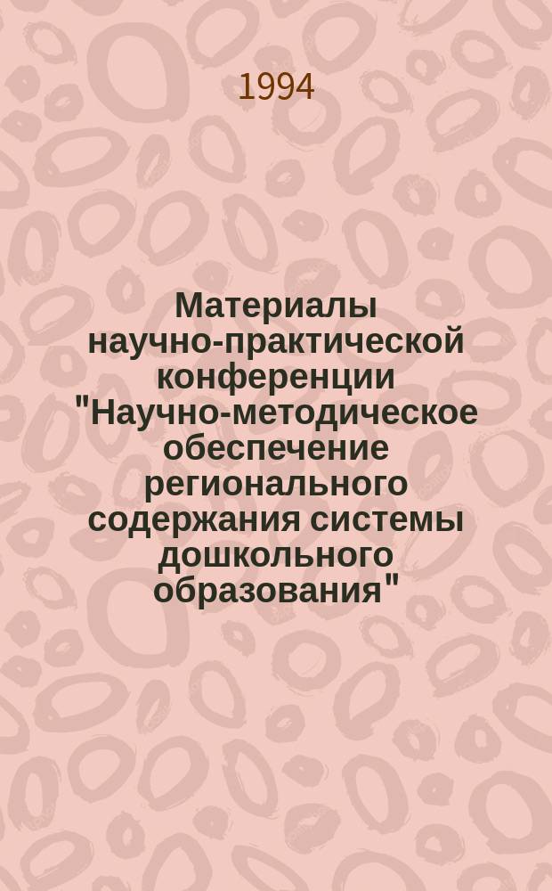 Материалы научно-практической конференции "Научно-методическое обеспечение регионального содержания системы дошкольного образования"