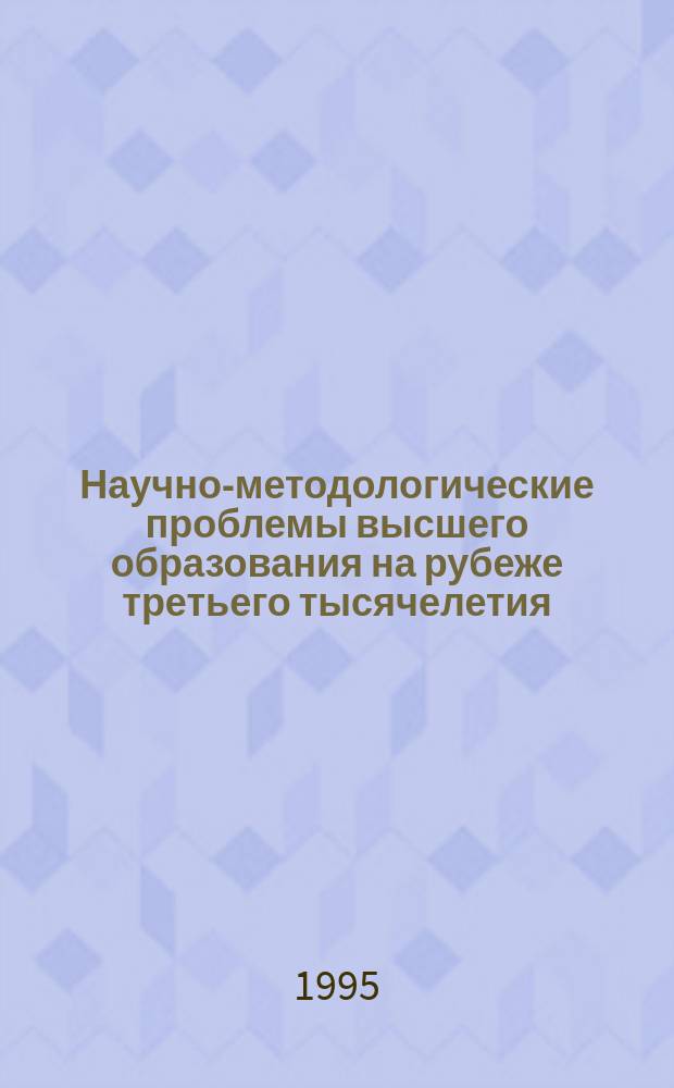 Научно-методологические проблемы высшего образования на рубеже третьего тысячелетия : Сб. науч. тр