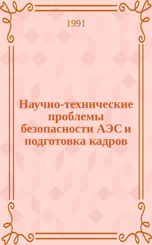 Научно-технические проблемы безопасности АЭС и подготовка кадров : Вторая междунар. конф., Обнинск, 8-11 окт. 1991 г. : Материалы