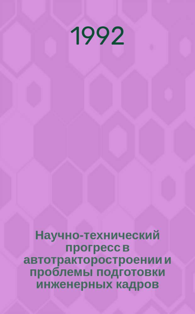 Научно-технический прогресс в автотракторостроении и проблемы подготовки инженерных кадров : (Материалы респ. науч.-техн. и науч.-метод. конф.) 23-27 сент. 1991 г. : Тез. докл