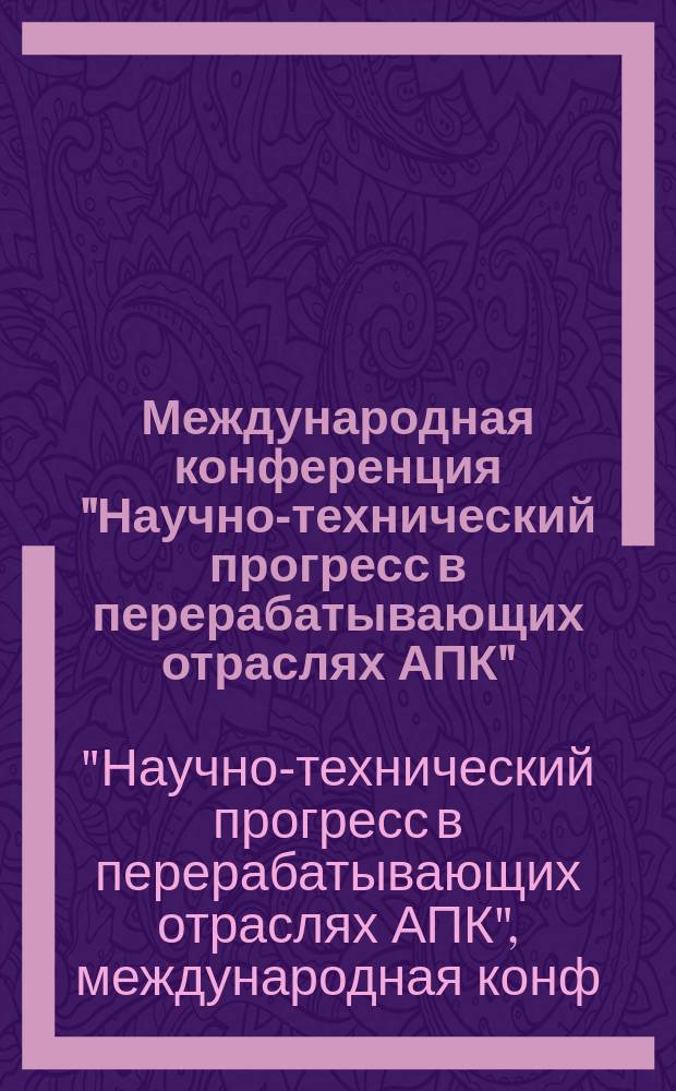 Международная конференция "Научно-технический прогресс в перерабатывающих отраслях АПК", 16-18 мая 1995 г. : Тез. докл