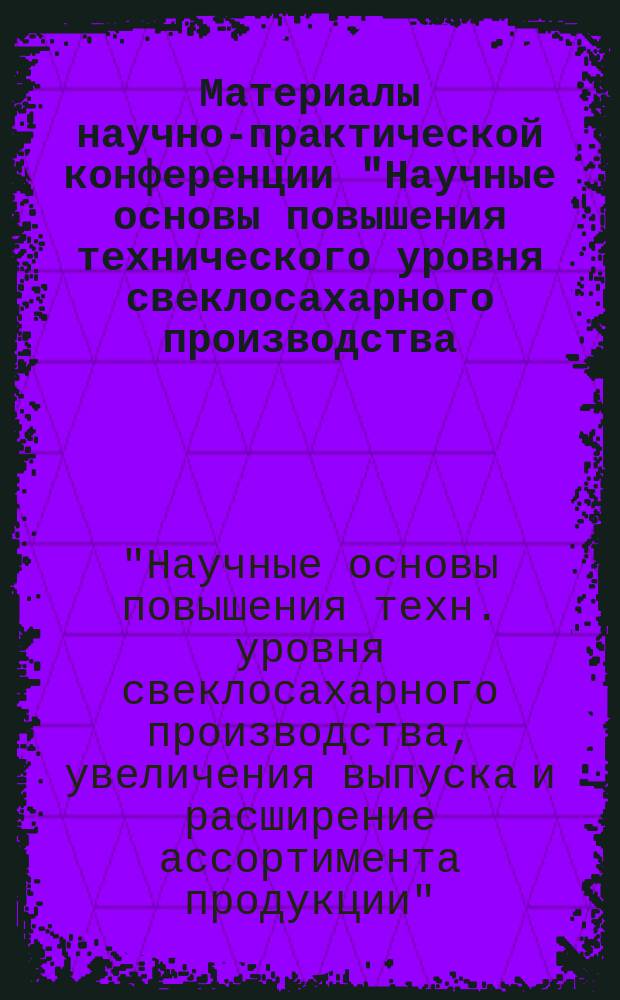 Материалы научно-практической конференции "Научные основы повышения технического уровня свеклосахарного производства, увеличения выпуска и расширения ассортимента продукции", Курск, октябрь 1992 г.