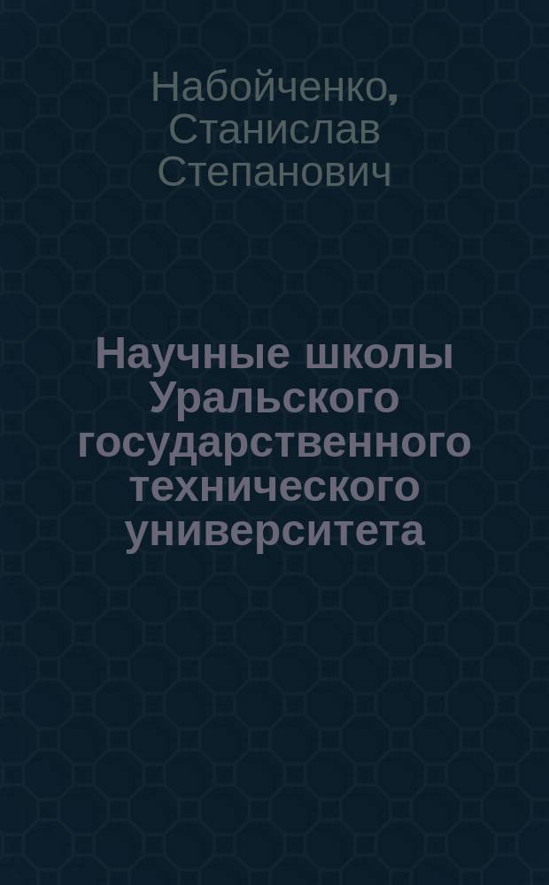 Научные школы Уральского государственного технического университета : История и современность : К 75-летию ун-та