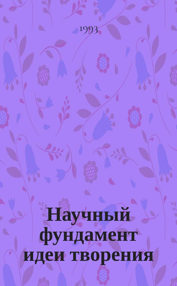 Научный фундамент идеи творения : Сб. ст. чл. Моск. о-ва креац. исслед