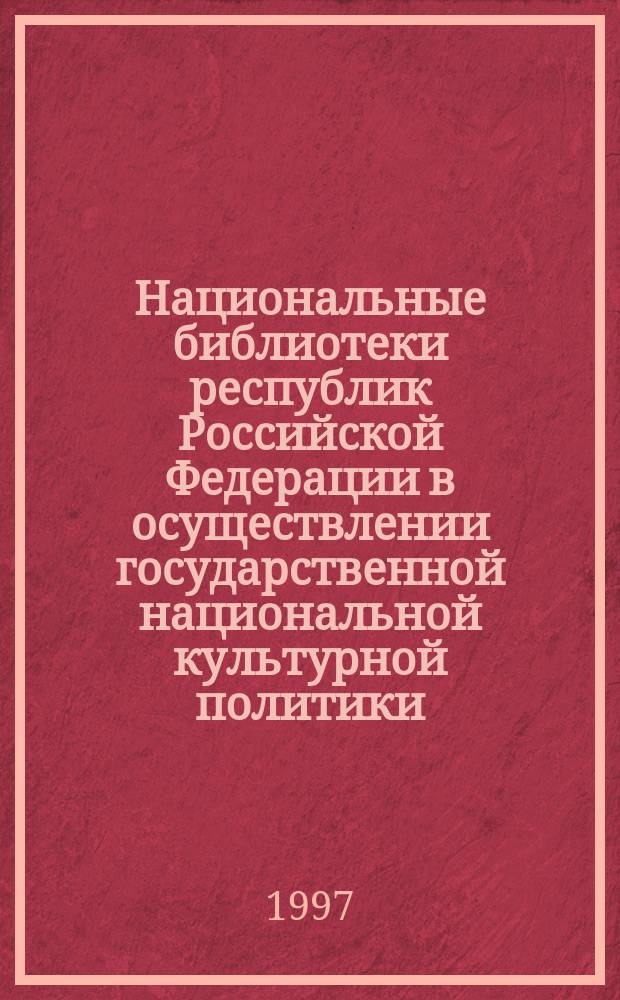 Национальные библиотеки республик Российской Федерации в осуществлении государственной национальной культурной политики : Реф. выступлений на Всерос. науч.-практ. конф., Саранск, 18-20 апр. 1995 г