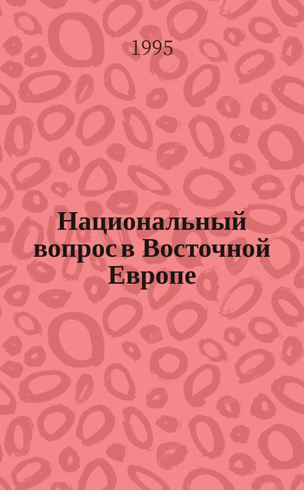 Национальный вопрос в Восточной Европе : Прошлое и настоящее : Сб. ст.
