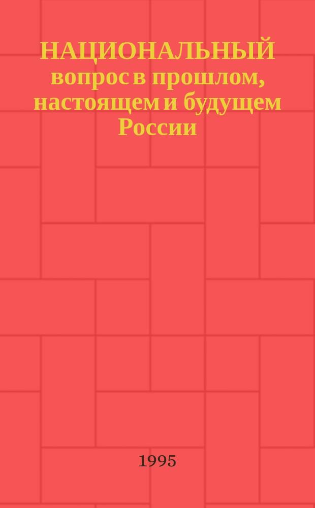 НАЦИОНАЛЬНЫЙ вопрос в прошлом, настоящем и будущем России : Тез. докл. Межрегион. науч.-практ. конф., 19 окт. 1995 г