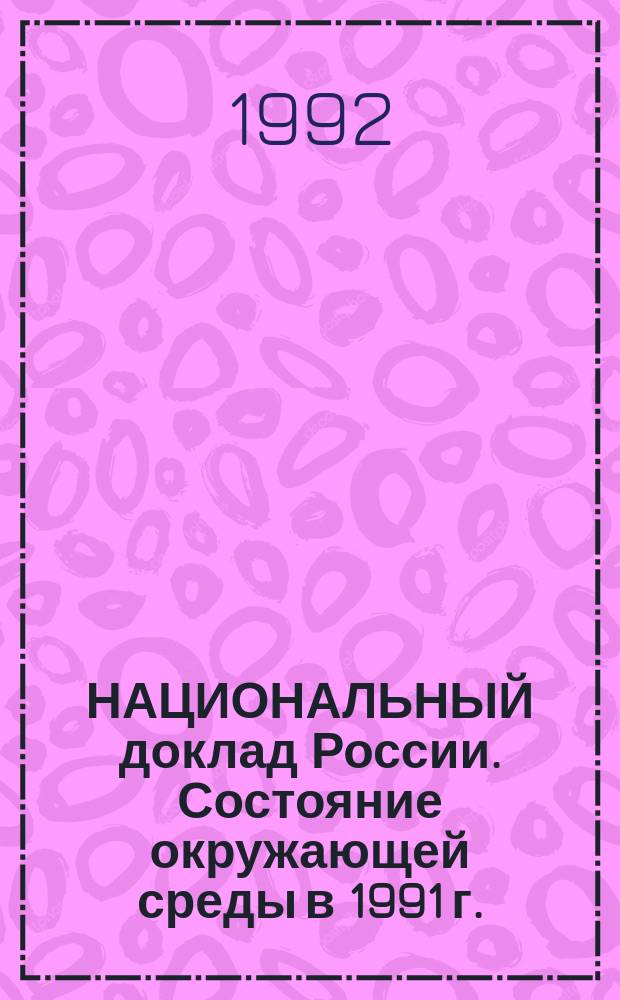НАЦИОНАЛЬНЫЙ доклад России. Состояние окружающей среды в 1991 г.