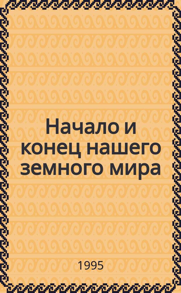 Начало и конец нашего земного мира : Опыт раскрытия пророчеств Апокалипсиса : Ч. 1-2