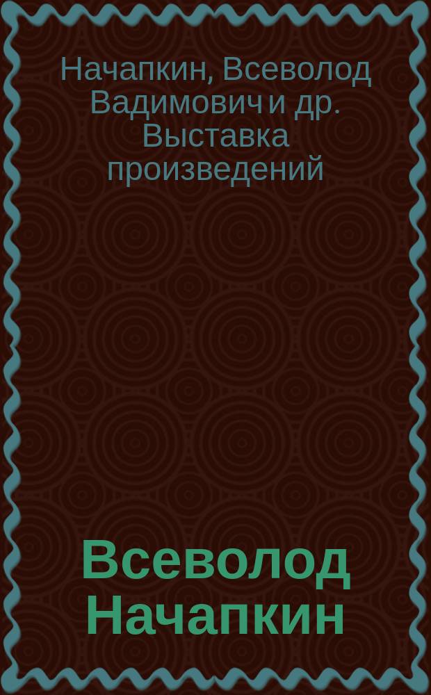 Всеволод Начапкин: Скульптура, Варвара Пирогова: Живопись, графика, монументальное искусство, Татьяна Штейнбах-Козлова: Живопись : Кат. выст