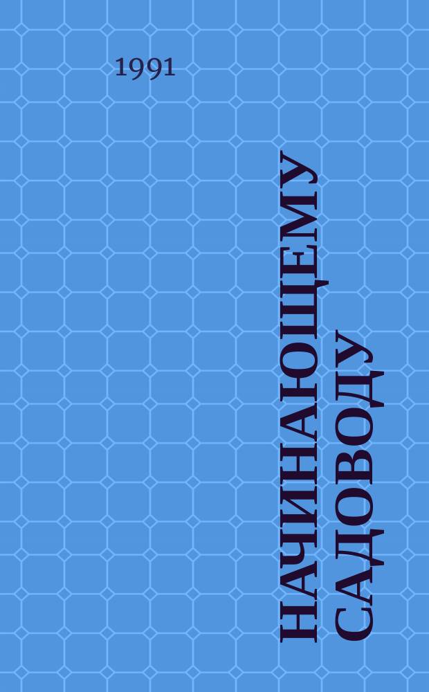 Начинающему садоводу : Из опыта садоводов-любителей Сарат. обл. : Сборник