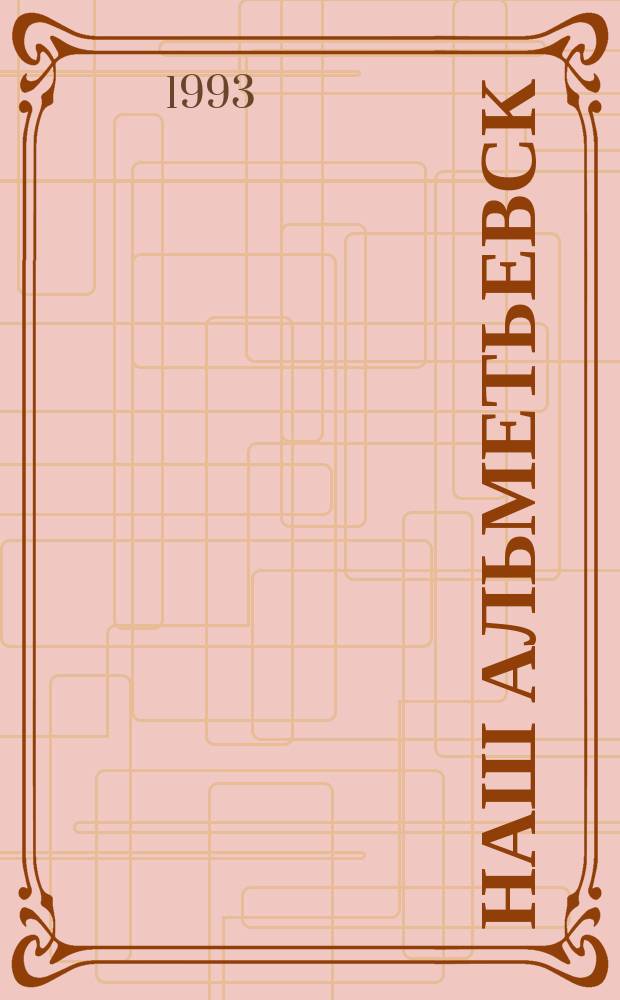 Наш Альметьевск : Сборник : 40-летию г. Альметьевская и 50-летию нефти Татарстана посвящается
