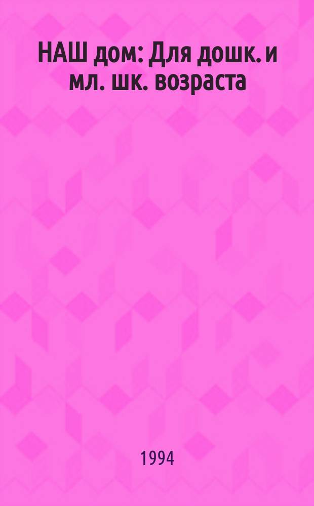 НАШ дом : Для дошк. и мл. шк. возраста