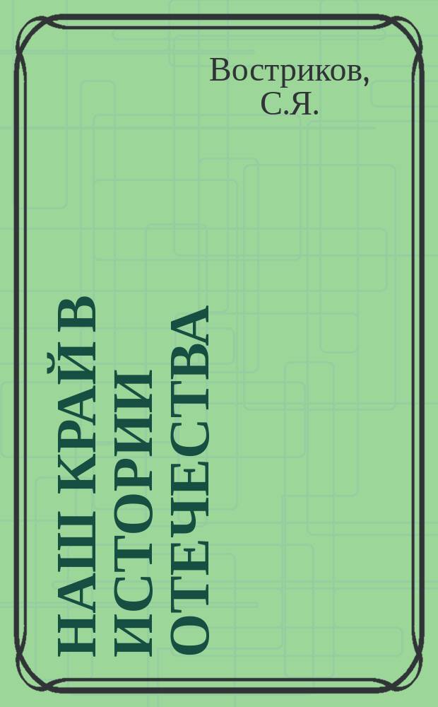 Наш край в истории Отечества : (От древнейших времен до окончания Великой Отеч. войны 1941-1945 гг.) : Учеб. пособие по ист. краеведению для учащихся 8-11-х кл. шк. Иван. обл