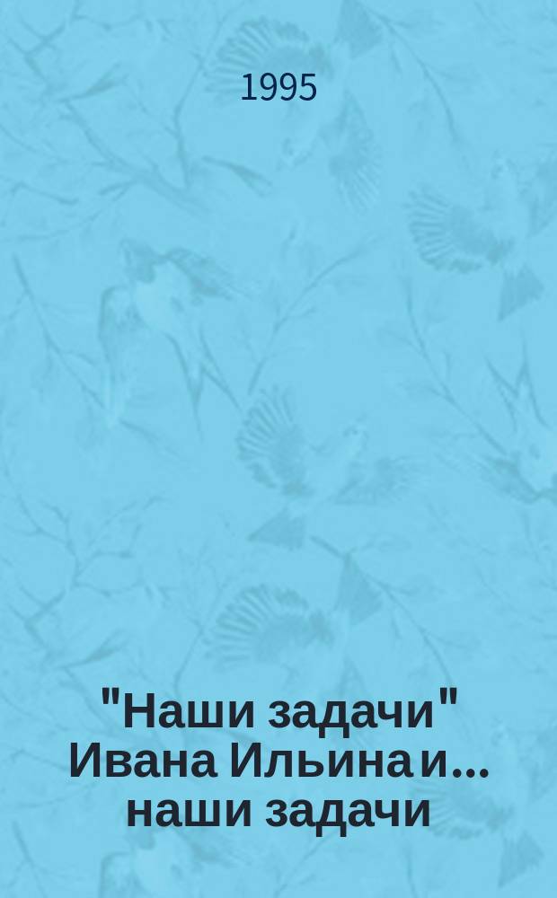 "Наши задачи" Ивана Ильина и ... наши задачи : Материалы конф. : Посвящается 40-летию со дня смерти