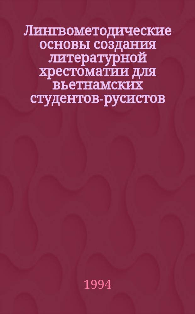 Лингвометодические основы создания литературной хрестоматии для вьетнамских студентов-русистов : Автореф. дис. на соиск. учен. степ. к. п. н