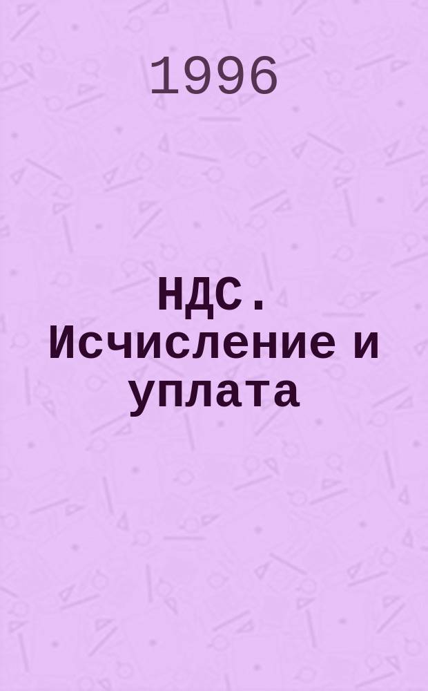 НДС. Исчисление и уплата : Инструкция ГНС РФ № 39 с изм. и доп. по состоянию на 4 кв. 1996 г.