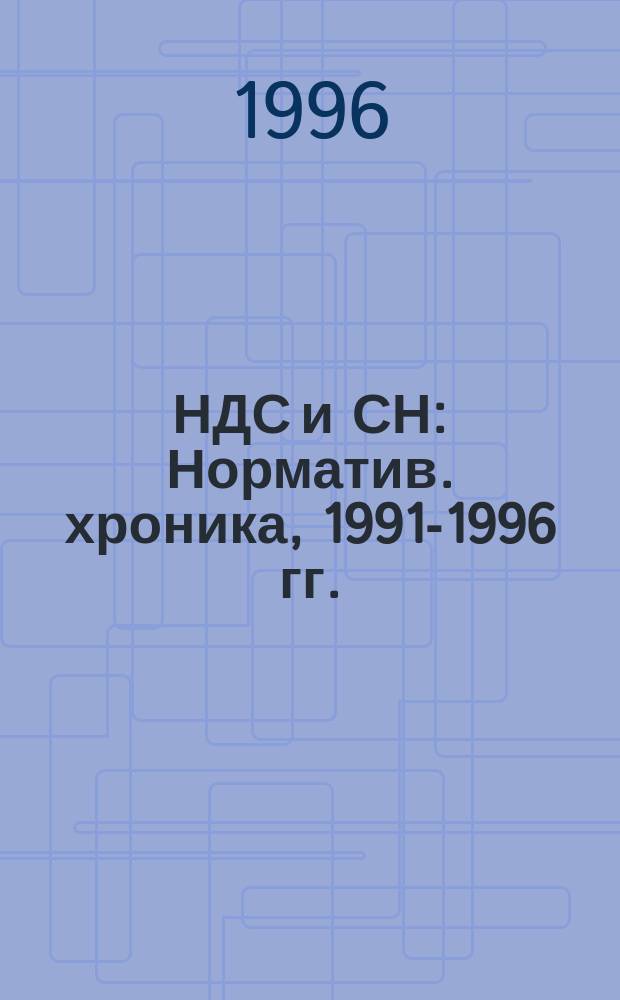 НДС и СН : Норматив. хроника, 1991-1996 гг. : Порядок исчисления и уплаты. Плательщики налога. Объекты налогообложения. Обороты, не облагаемые НДС. Ставки и льготы