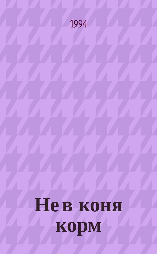 Не в коня корм : Анекдоты, байки, были, афоризмы