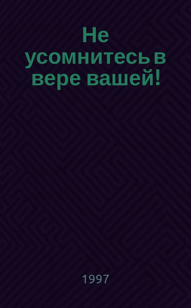 Не усомнитесь в вере вашей! : О бытии Божием