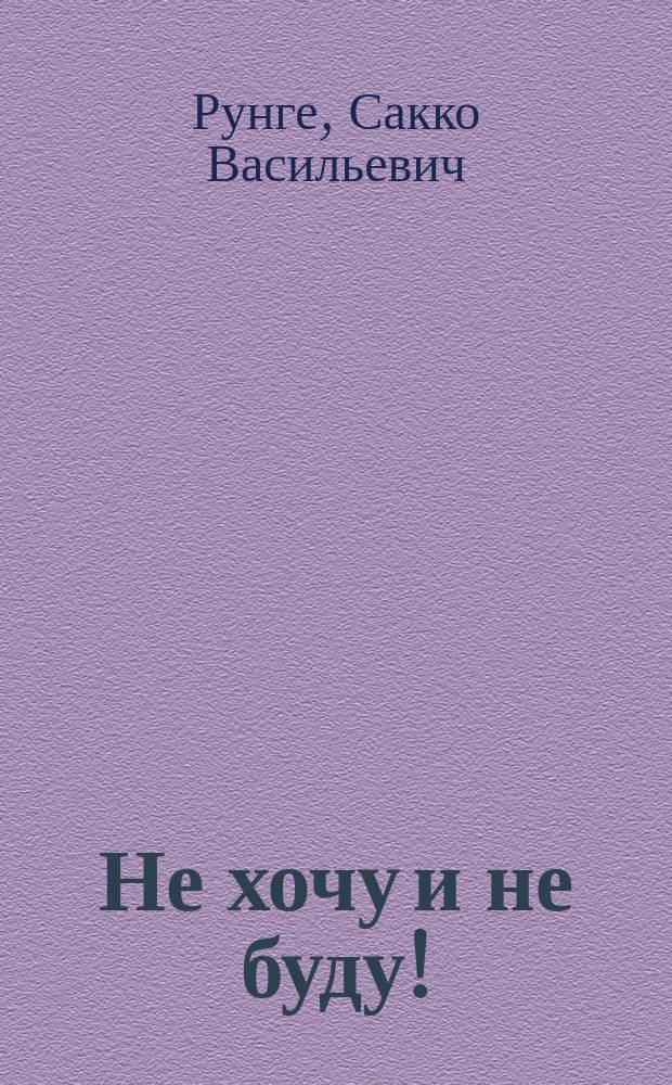 Не хочу и не буду! : По одноимен. мультипликац. кукол. фильму : Для детей
