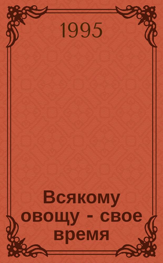 Всякому овощу - свое время : Для сред. и ст. шк. возраста - книга 1995 года