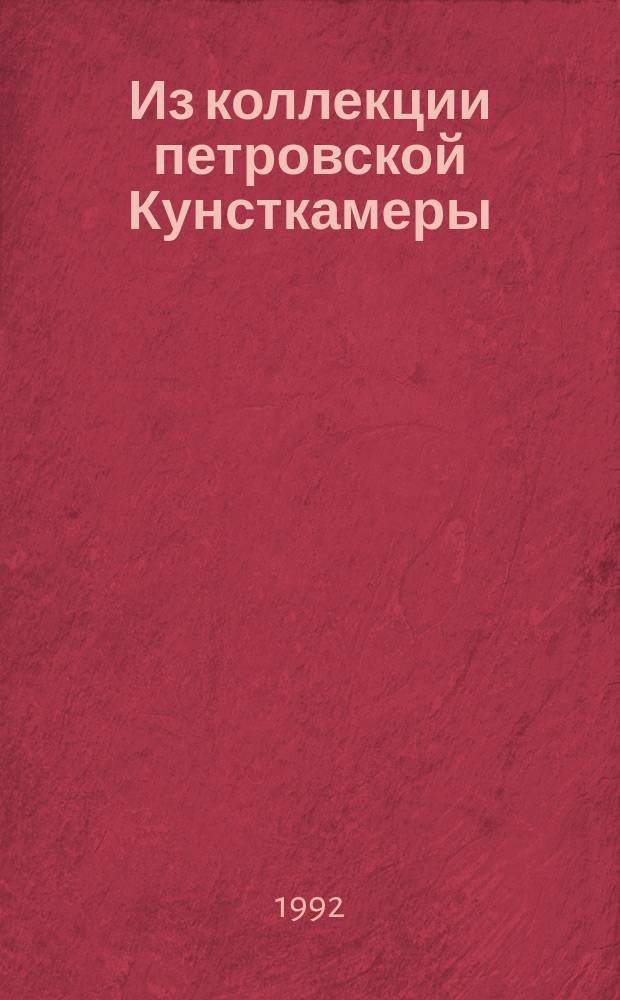 Из коллекции петровской Кунсткамеры : Кат. врем. выст