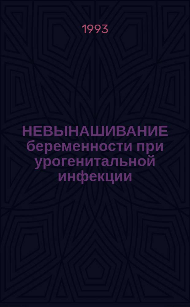 НЕВЫНАШИВАНИЕ беременности при урогенитальной инфекции : (Метод. рекомендации)