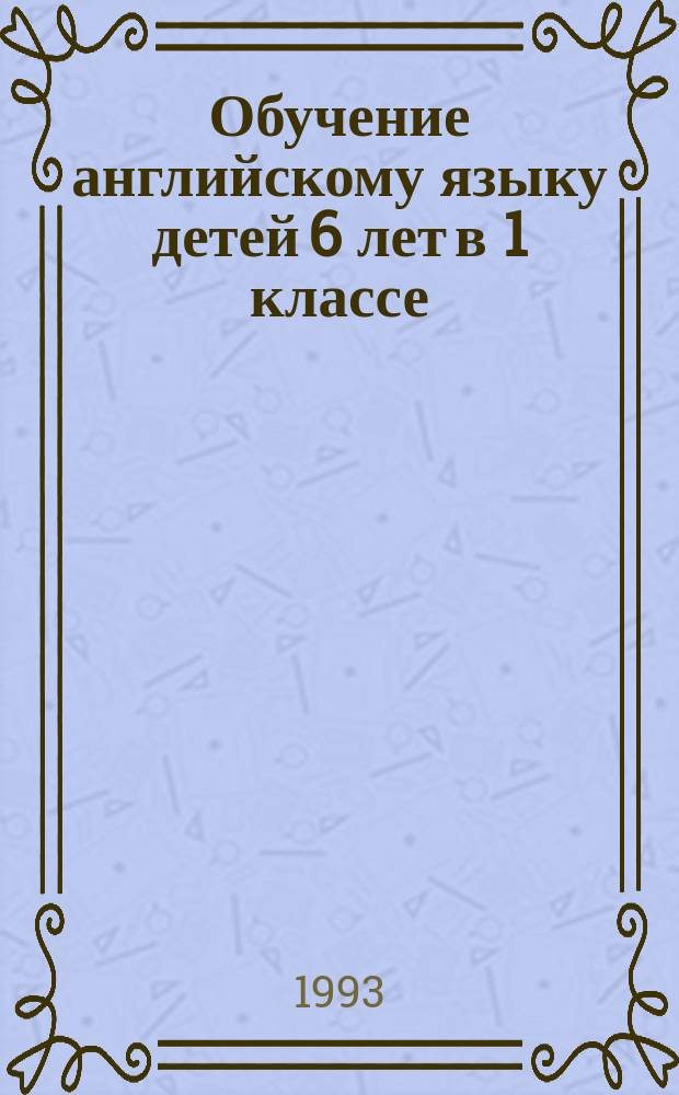 Обучение английскому языку детей 6 лет в 1 классе : (Метод. рекомендации) : 2-е полугодие