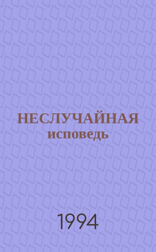 НЕСЛУЧАЙНАЯ исповедь : Сб. произведений лауреатов и участников лит. конкурса 1992 года