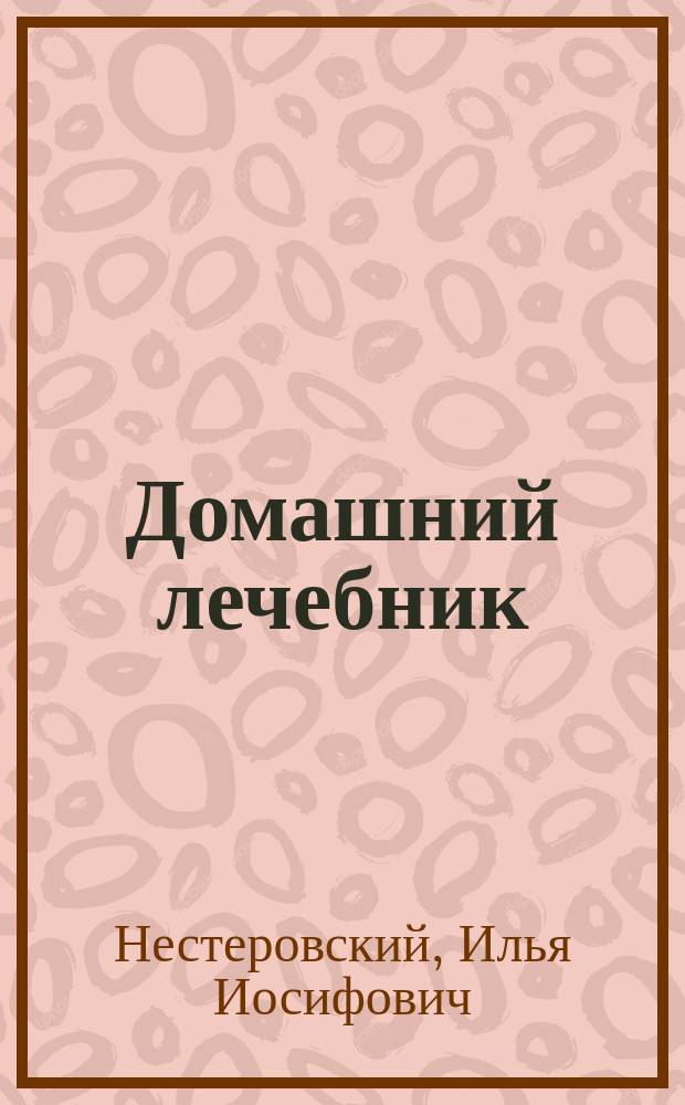 Домашний лечебник : 500 рецептов традиц. и нар. медицины