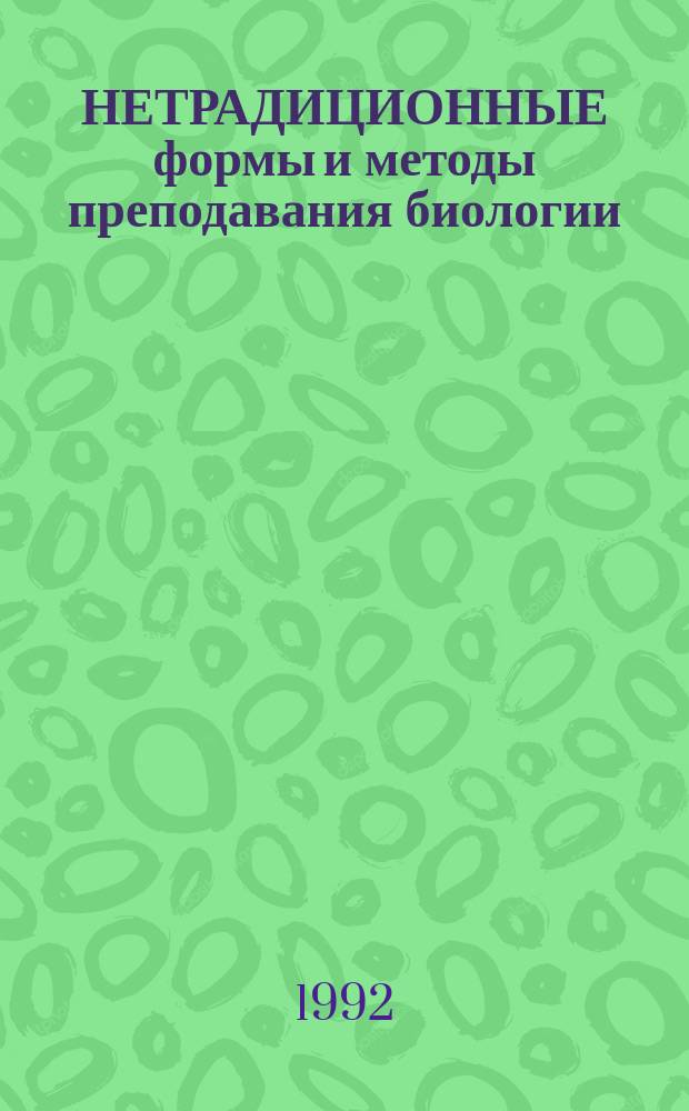 НЕТРАДИЦИОННЫЕ формы и методы преподавания биологии : Метод. рекомендации для студентов-стажеров и учителей-биологов